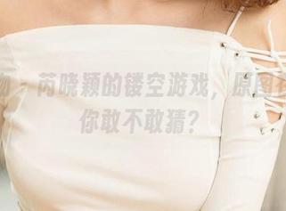 爱尤物 - 芮晓颖的镂空游戏,原图在线,你敢不敢猜?