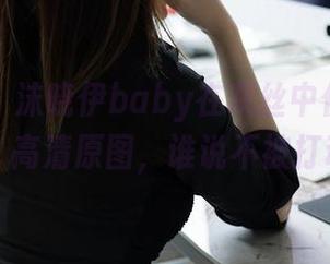 秀人网 - 沫晓伊baby在灰丝中优雅地游走，高清原图，谁说不被打动…