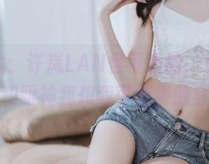 精选图片：许岚LAN怪可爱的，这种小动作和眼神我想我可能要脸红。
